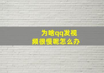 为啥qq发视频很慢呢怎么办