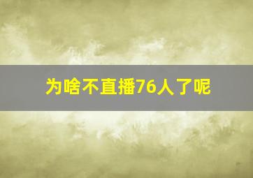 为啥不直播76人了呢