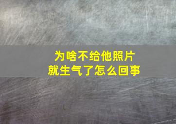 为啥不给他照片就生气了怎么回事