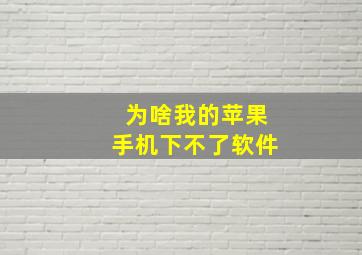 为啥我的苹果手机下不了软件