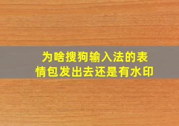 为啥搜狗输入法的表情包发出去还是有水印