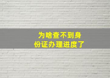 为啥查不到身份证办理进度了