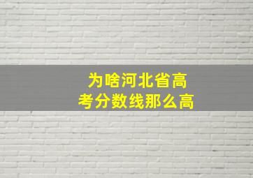 为啥河北省高考分数线那么高