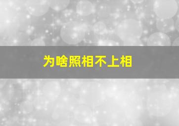 为啥照相不上相