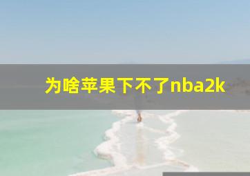 为啥苹果下不了nba2k