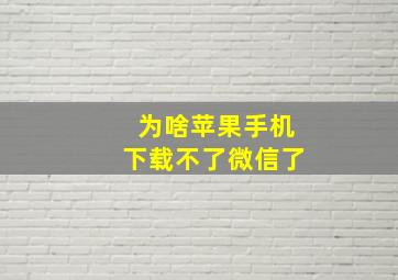 为啥苹果手机下载不了微信了