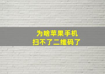 为啥苹果手机扫不了二维码了