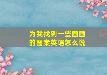 为我找到一些画画的图案英语怎么说