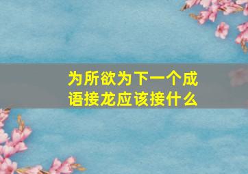 为所欲为下一个成语接龙应该接什么