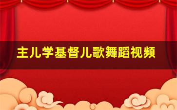 主儿学基督儿歌舞蹈视频