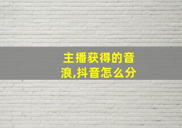 主播获得的音浪,抖音怎么分