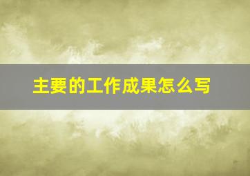 主要的工作成果怎么写