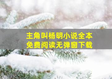 主角叫杨明小说全本免费阅读无弹窗下载