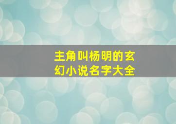 主角叫杨明的玄幻小说名字大全