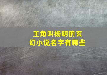 主角叫杨明的玄幻小说名字有哪些