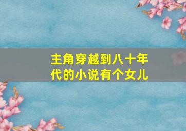 主角穿越到八十年代的小说有个女儿