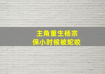 主角重生杨宗保小时候被蛇咬