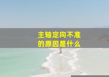 主轴定向不准的原因是什么