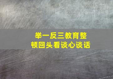 举一反三教育整顿回头看谈心谈话