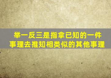 举一反三是指拿已知的一件事理去推知相类似的其他事理