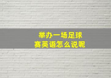 举办一场足球赛英语怎么说呢