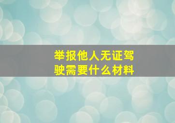 举报他人无证驾驶需要什么材料