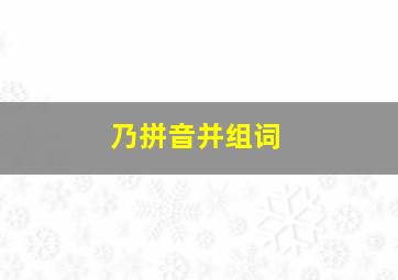 乃拼音并组词