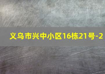 义乌市兴中小区16栋21号-2