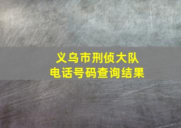 义乌市刑侦大队电话号码查询结果