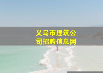 义乌市建筑公司招聘信息网