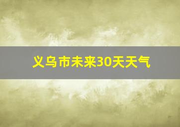 义乌市未来30天天气