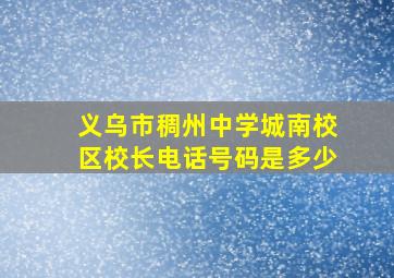 义乌市稠州中学城南校区校长电话号码是多少