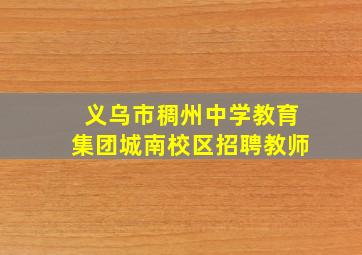 义乌市稠州中学教育集团城南校区招聘教师