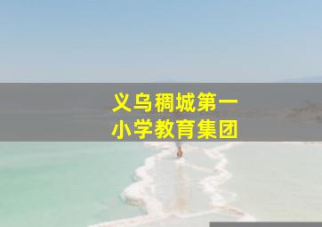 义乌稠城第一小学教育集团