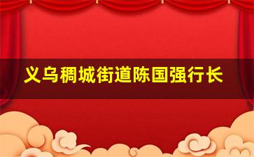 义乌稠城街道陈国强行长