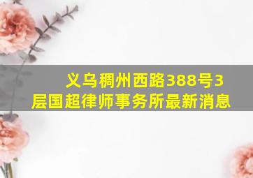 义乌稠州西路388号3层国超律师事务所最新消息