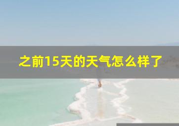 之前15天的天气怎么样了