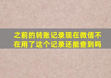 之前的转账记录现在微信不在用了这个记录还能查到吗