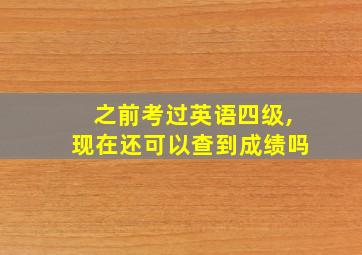 之前考过英语四级,现在还可以查到成绩吗