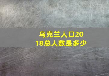 乌克兰人口2018总人数是多少