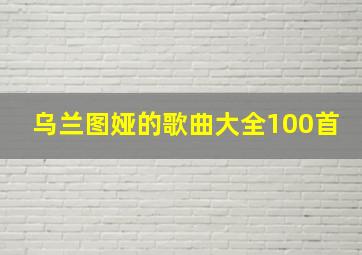 乌兰图娅的歌曲大全100首