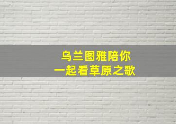 乌兰图雅陪你一起看草原之歌