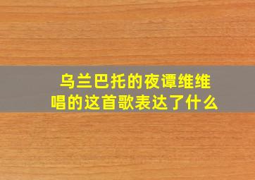 乌兰巴托的夜谭维维唱的这首歌表达了什么