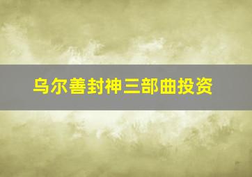 乌尔善封神三部曲投资