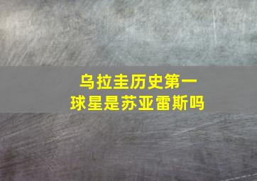 乌拉圭历史第一球星是苏亚雷斯吗