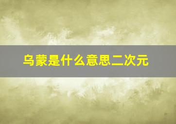 乌蒙是什么意思二次元