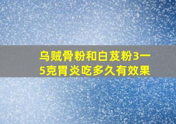 乌贼骨粉和白芨粉3一5克胃炎吃多久有效果