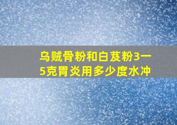 乌贼骨粉和白芨粉3一5克胃炎用多少度水冲