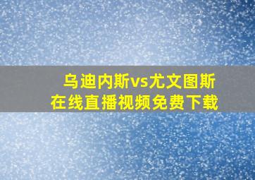 乌迪内斯vs尤文图斯在线直播视频免费下载