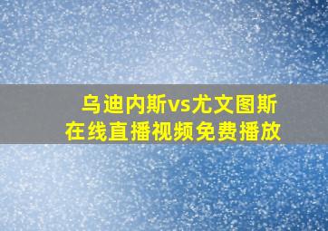 乌迪内斯vs尤文图斯在线直播视频免费播放